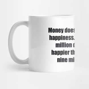 Money doesn't always bring happiness. People with ten million dollars are no happier than people with nine million dollars Mug